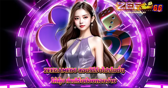 ZEEGAME66 สอนวิธีรับโปรโมชั่นให้คุ้ม ทำเทิร์นน้อยถอนง่าย